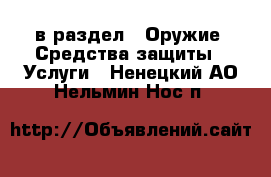  в раздел : Оружие. Средства защиты » Услуги . Ненецкий АО,Нельмин Нос п.